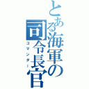 とある海軍の司令長官（コマンダー）