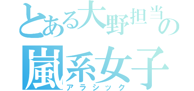 とある大野担当の嵐系女子（アラシック）