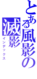 とある風影の滅影（インデックス）