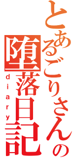 とあるごりさんの堕落日記（ｄｉａｒｙ）