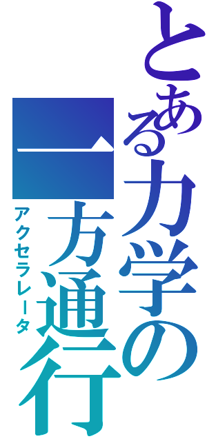 とある力学の一方通行（アクセラレータ）