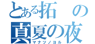 とある拓の真夏の夜（マナツノヨル）