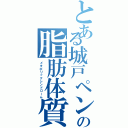 とある城戸ペンの脂肪体質（メタボリックシンドローム）