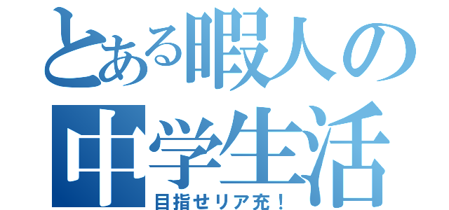 とある暇人の中学生活（目指せリア充！）