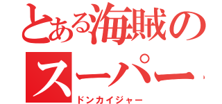 とある海賊のスーパー戦隊（ドンカイジャー）