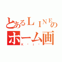 とあるＬＩＮＥのホーム画（Ｋøｊø）