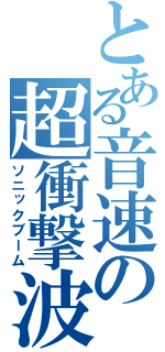 とある音速の超衝撃波（ソニックブーム）