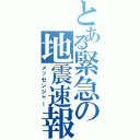 とある緊急の地震速報（メッセンジャー）