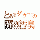 とあるダウニーの強烈汚臭（毛唐体臭仕様）