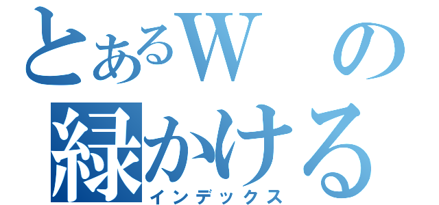 とあるＷの緑かける（インデックス）