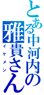 とある中河内の雅貴さん（イケメン）