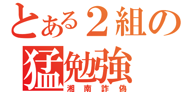 とある２組の猛勉強（湘南詐偽）