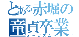 とある赤堀の童貞卒業（オーガズム）