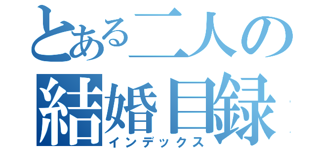 とある二人の結婚目録（インデックス）