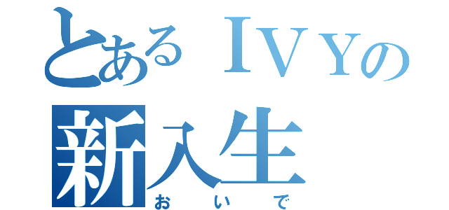 とあるＩＶＹの新入生（おいで）