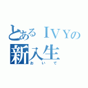 とあるＩＶＹの新入生（おいで）