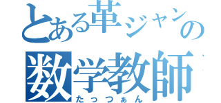 とある革ジャンの数学教師（たっつぁん）