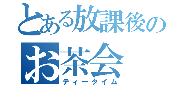 とある放課後のお茶会（ティータイム）