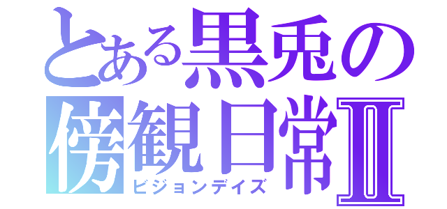 とある黒兎の傍観日常Ⅱ（ビジョンデイズ）