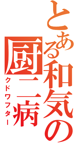 とある和気の厨二病（クドワフター）