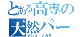 とある高専の天然パーマ（タシロ ツカサ）