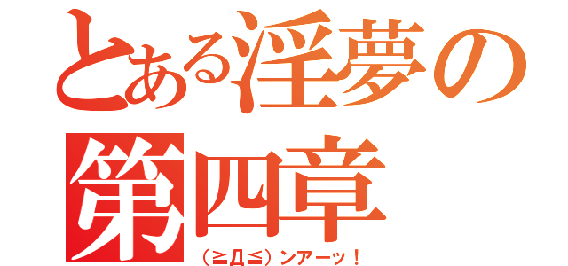 とある淫夢の第四章（（≧Д≦）ンアーッ！）