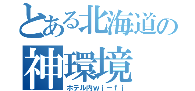 とある北海道の神環境（ホテル内ｗｉ－ｆｉ）