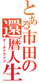 とある市田の還暦人生（オールドライフ）