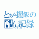 とある握飯の配信記録（ライブレコード）