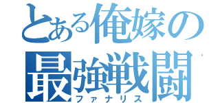 とある俺嫁の最強戦闘民族（ファナリス）