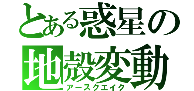 とある惑星の地殻変動（アースクエイク）