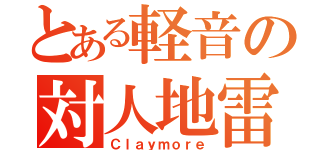 とある軽音の対人地雷（Ｃｌａｙｍｏｒｅ）