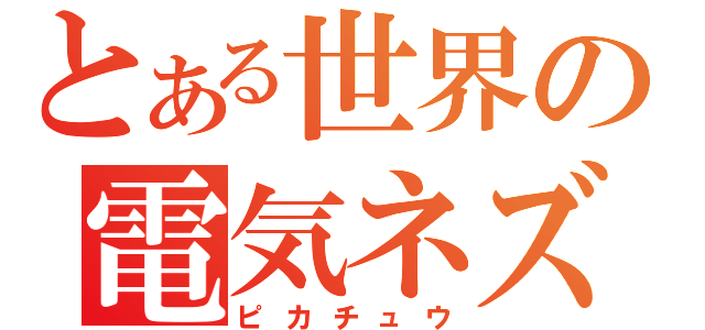 とある世界の電気ネズミ（ピカチュウ）
