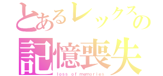 とあるレックスの記憶喪失（ｌｏｓｓ ｏｆ ｍｅｍｏｒｉｅｓ）