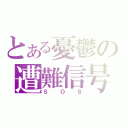 とある憂鬱の遭難信号（ＳＯＳ）