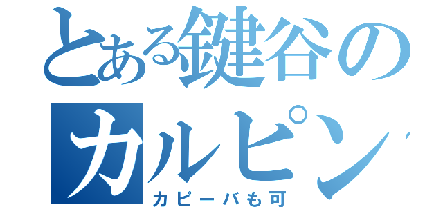 とある鍵谷のカルピンチョ（カピーバも可）