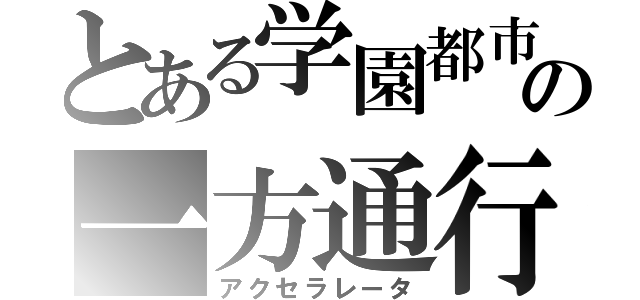 とある学園都市の一方通行（アクセラレータ）