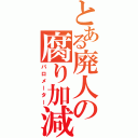 とある廃人の腐り加減（パロメーター）