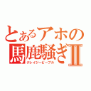 とあるアホの馬鹿騒ぎⅡ（クレイジーピープル）