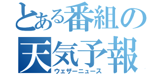 とある番組の天気予報（ウェザーニュース）