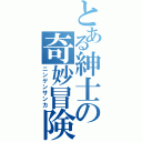 とある紳士の奇妙冒険（ニンゲンサンカ）