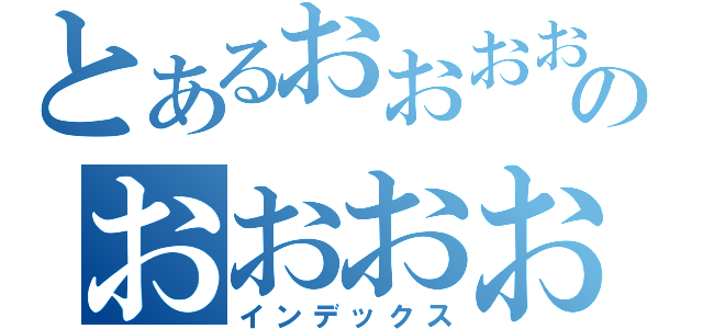 とあるおおおおおおおおおおおおおおおおおおおおおおおおおおおおおおおおおおのおおおおおおおおおおおおおおおおおおおおおおおおおおおおおおおおおおおおお（インデックス）