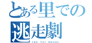 とある里での逃走劇（ｒｕｎ ｆｏｒ ｍｏｎｅｙ）