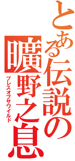 とある伝説の曠野之息（ブレスオブザワイルド）