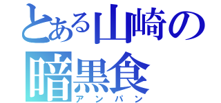 とある山崎の暗黒食（アンパン）