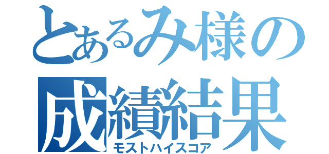 とあるみ様の成績結果（モストハイスコア）