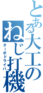 とある大工のねじ打機（ターボドライバ）