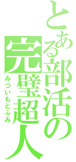 とある部活の完璧超人（みついもとふみ）