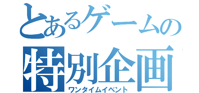 とあるゲームの特別企画（ワンタイムイベント）