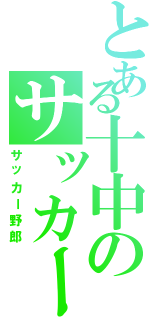 とある十中のサッカー部（サッカー野郎）